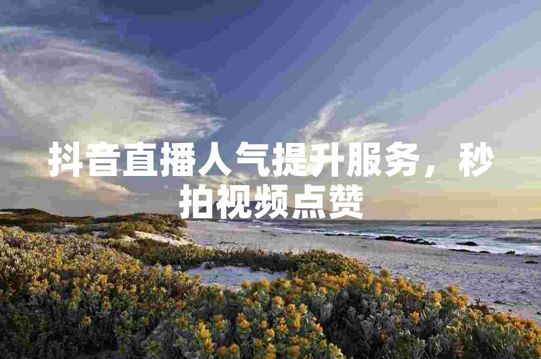 抖音直播人气提升服务，秒拍视频点赞5元500次。