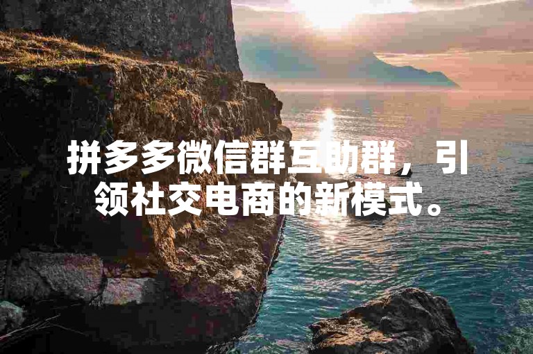 拼多多微信群互助群，引领社交电商的新模式。