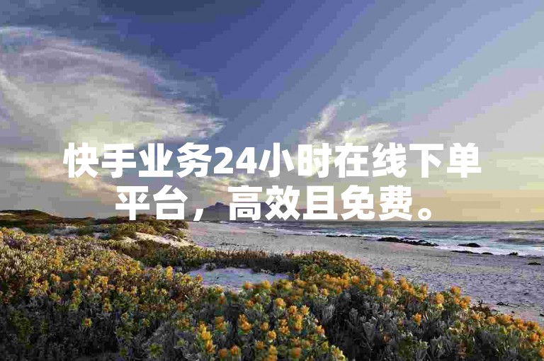 快手业务24小时在线下单平台，高效且免费。