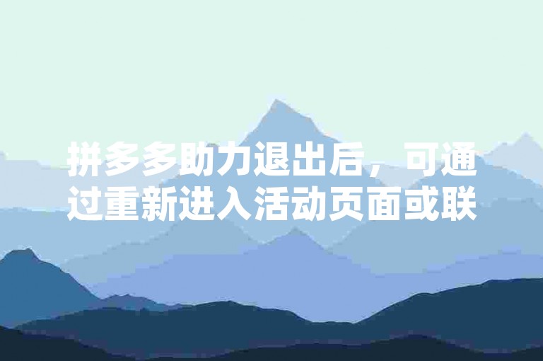 拼多多助力退出后，可通过重新进入活动页面或联系客服来找回{拼多多助力}。