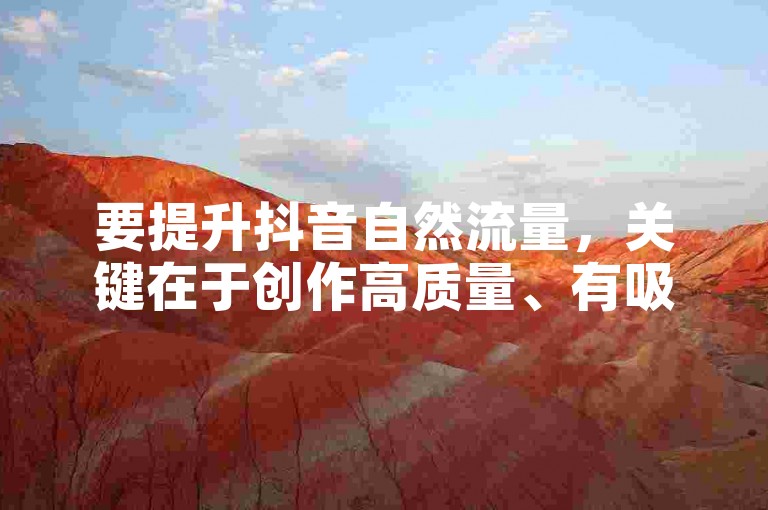 要提升抖音自然流量，关键在于创作高质量、有吸引力的内容，并积极与用户互动，利用热门话题和挑战增加曝光度。