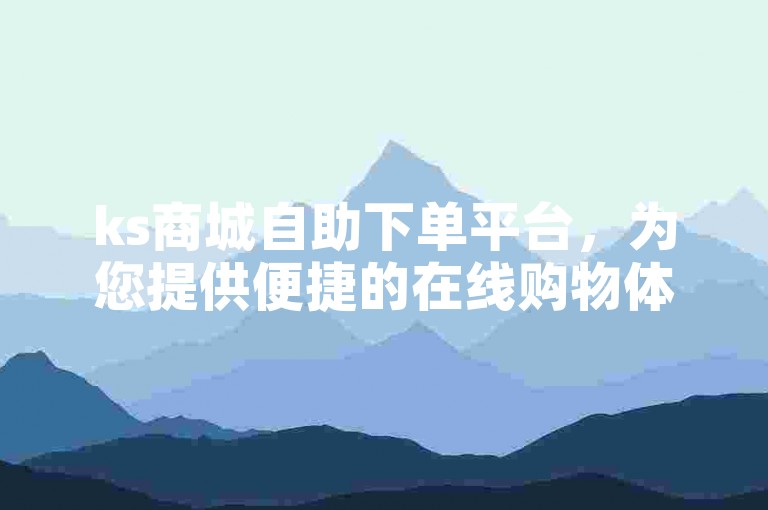 ks商城自助下单平台，为您提供便捷的在线购物体验。
