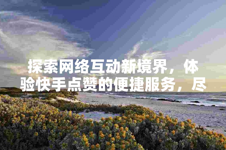 探索网络互动新境界，体验快手点赞的便捷服务，尽在168卡盟网。