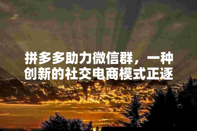 拼多多助力微信群，一种创新的社交电商模式正逐渐流行。