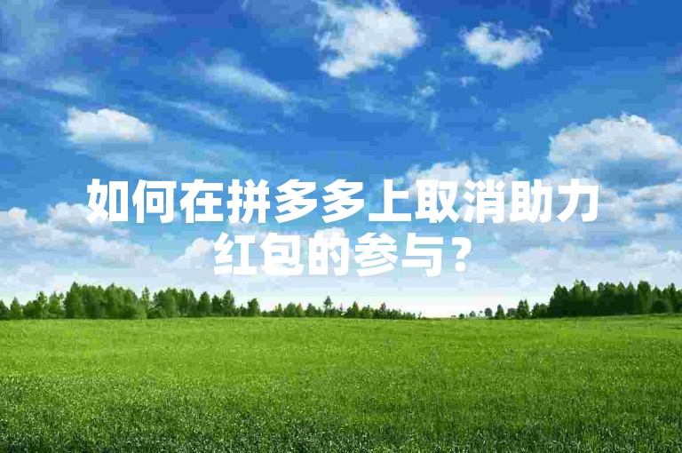 如何在拼多多上取消助力红包的参与？