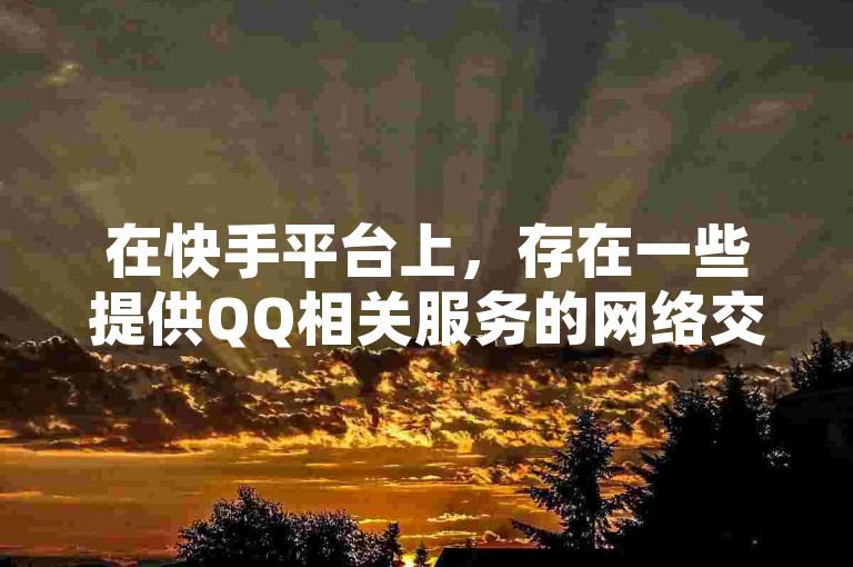 在快手平台上，存在一些提供QQ相关服务的网络交易行为。