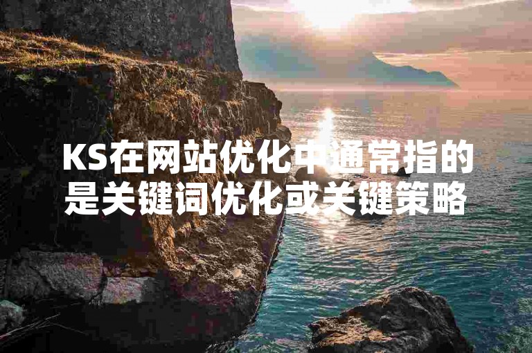 KS在网站优化中通常指的是关键词优化或关键策略，是提高网站搜索引擎排名的重要手段。