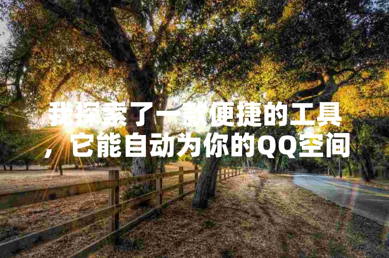 我探索了一款便捷的工具，它能自动为你的QQ空间说说增添点赞，让互动变得更加简单。
