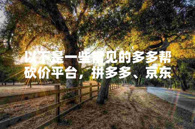 以下是一些常见的多多帮砍价平台，拼多多、京东、淘宝等。