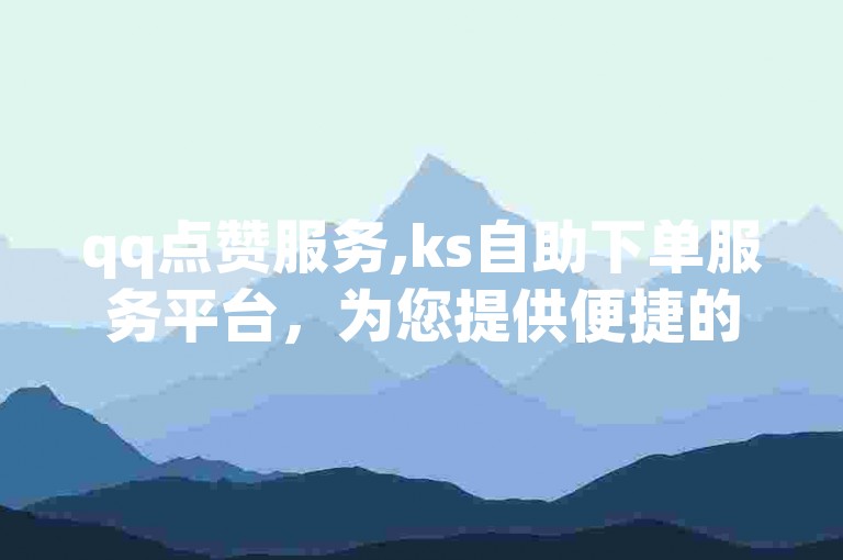 qq点赞服务,ks自助下单服务平台，为您提供便捷的社交媒体互动体验。