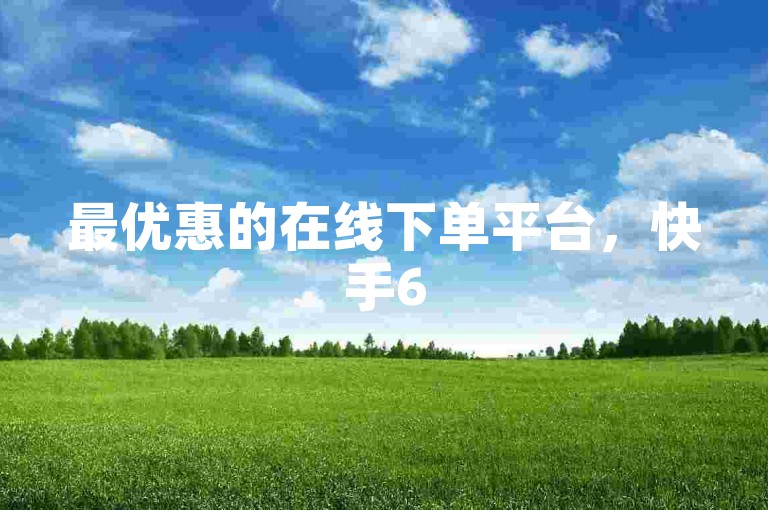 最优惠的在线下单平台，快手6516交易网等你来体验。
