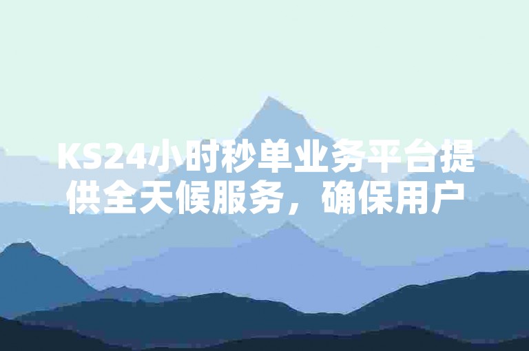 KS24小时秒单业务平台提供全天候服务，确保用户通过QQ支付享受无缝的免费业务体验。
