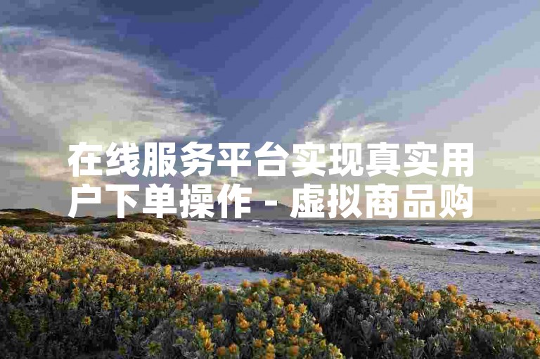 在线服务平台实现真实用户下单操作 - 虚拟商品购买。