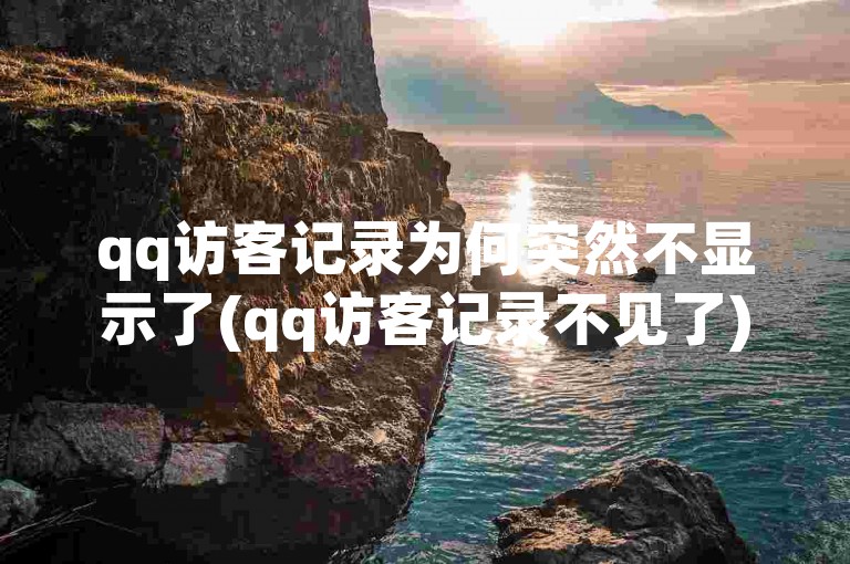 qq访客记录为何突然不显示了(qq访客记录不见了)。