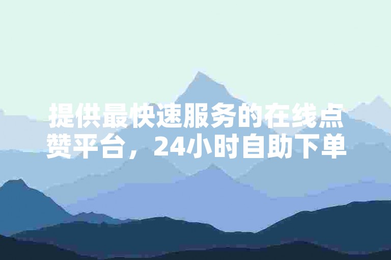 提供最快速服务的在线点赞平台，24小时自助下单，专为KS用户打造。