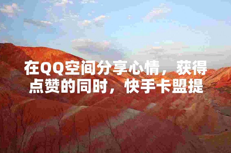 在QQ空间分享心情，获得点赞的同时，快手卡盟提供在线自助服务，让你的社交体验更加顺畅。
