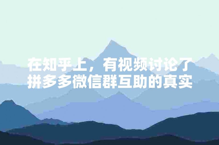 在知乎上，有视频讨论了拼多多微信群互助的真实性。
