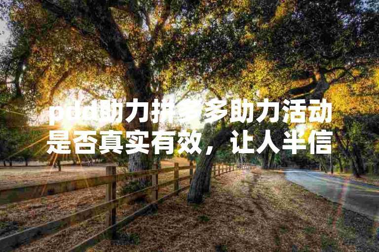 pdd助力拼多多助力活动是否真实有效，让人半信半疑。