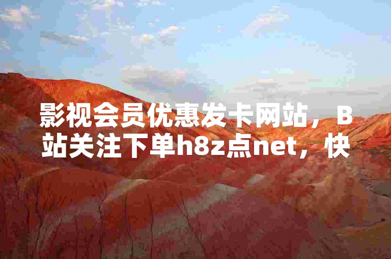 影视会员优惠发卡网站，B站关注下单h8z点net，快手免费涨赞涨评论软件，KS免费业务平台。