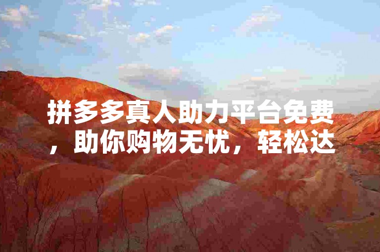 拼多多真人助力平台免费，助你购物无忧，轻松达成省钱目标。