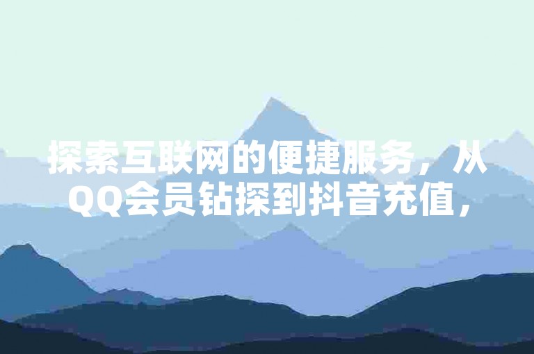 探索互联网的便捷服务，从QQ会员钻探到抖音充值，拼多多助力与快手自动下单，一站式满足您的数字生活需求。