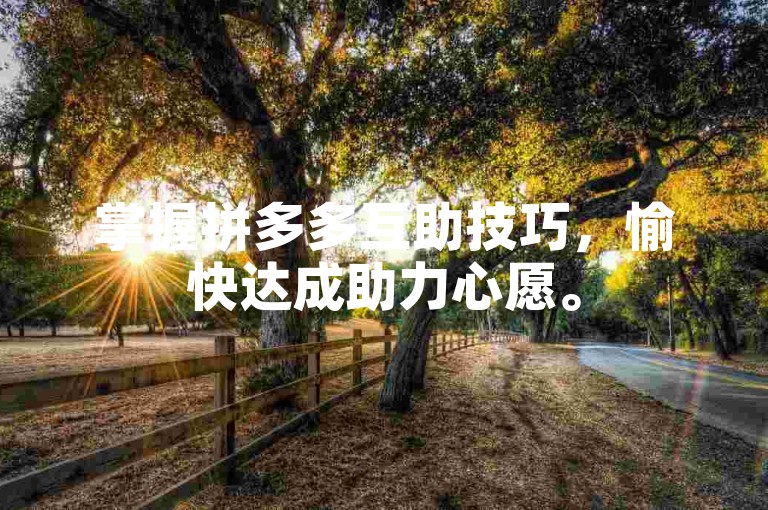 掌握拼多多互助技巧，愉快达成助力心愿。