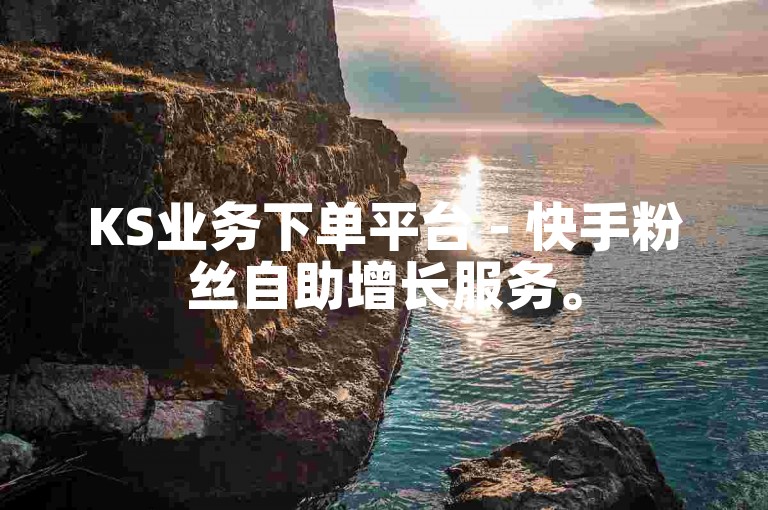 KS业务下单平台 - 快手粉丝自助增长服务。