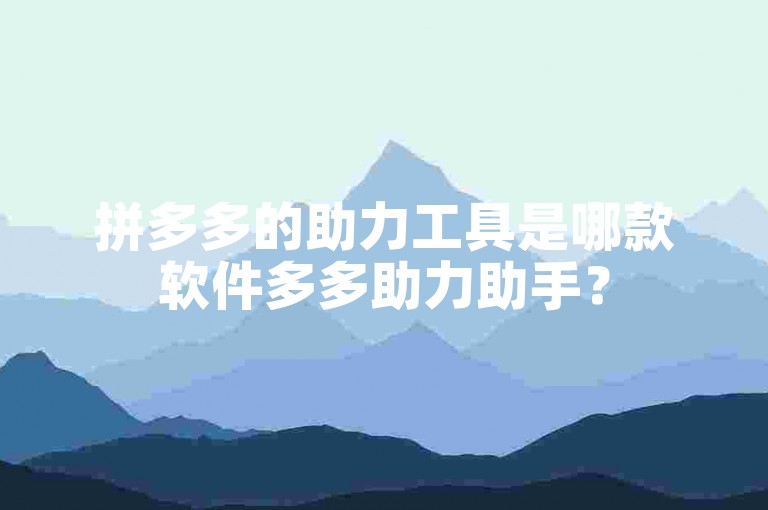 拼多多的助力工具是哪款软件多多助力助手？