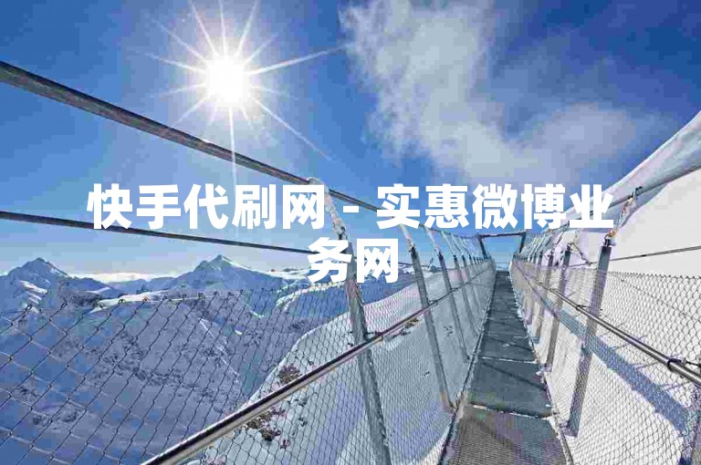 快手代刷网 - 实惠微博业务网