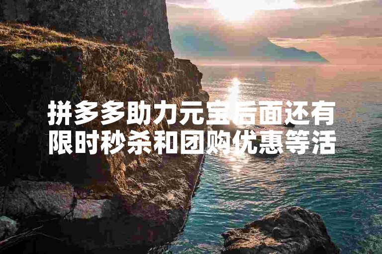 拼多多助力元宝后面还有限时秒杀和团购优惠等活动。