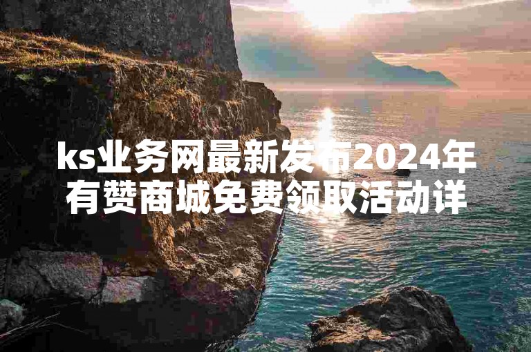 ks业务网最新发布2024年有赞商城免费领取活动详情。