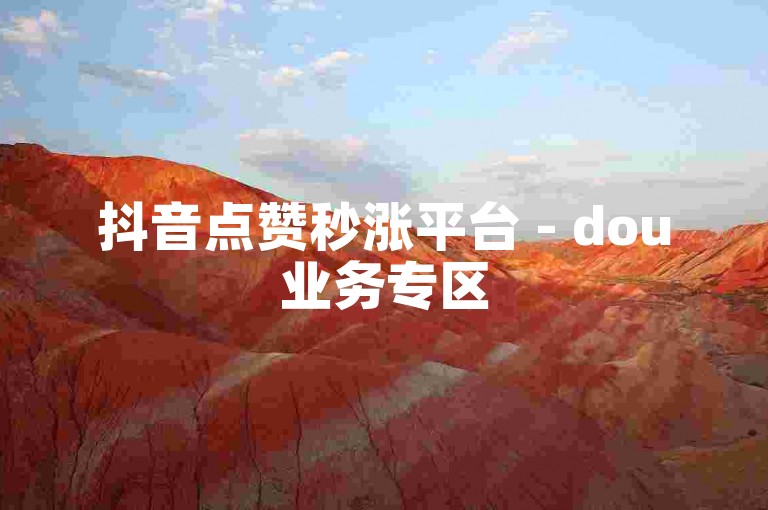 抖音点赞秒涨平台 - dou业务专区