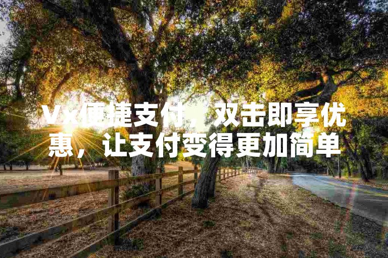 Vx便捷支付，双击即享优惠，让支付变得更加简单快捷。