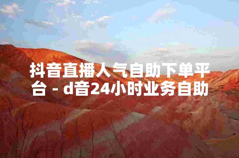 抖音直播人气自助下单平台 - d音24小时业务自助下单网站。