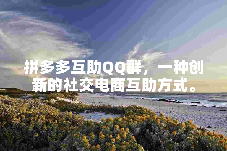 拼多多互助QQ群，一种创新的社交电商互助方式。