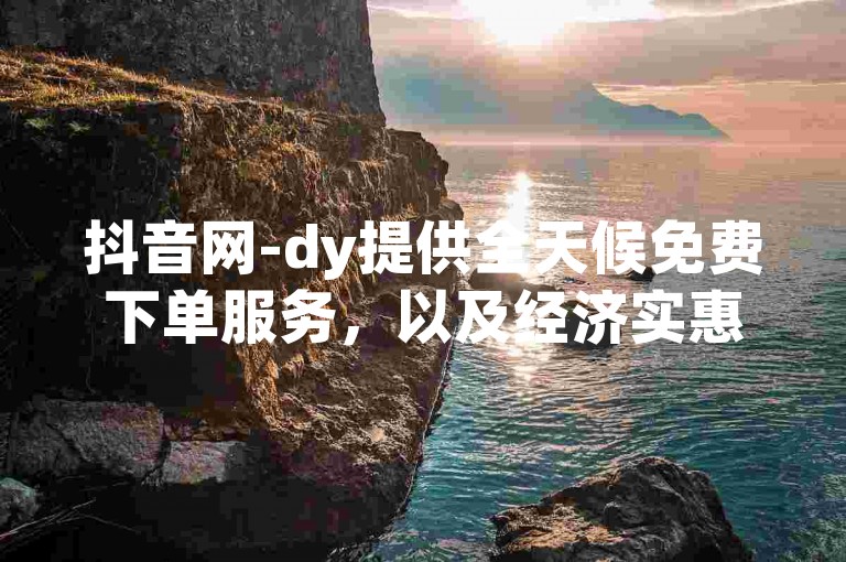 抖音网-dy提供全天候免费下单服务，以及经济实惠的自助下单软件。