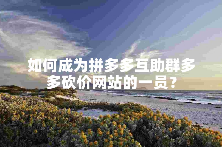 如何成为拼多多互助群多多砍价网站的一员？