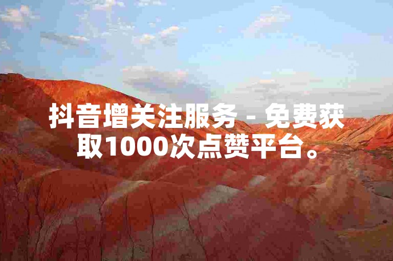 抖音增关注服务 - 免费获取1000次点赞平台。
