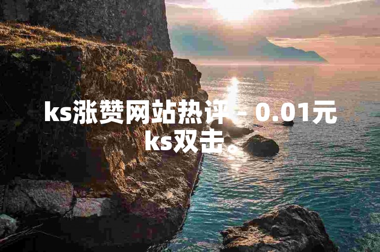 ks涨赞网站热评 - 0.01元ks双击。