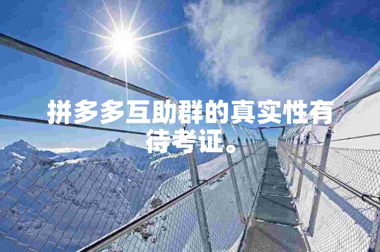 拼多多互助群的真实性有待考证。