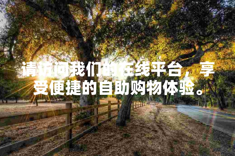 请访问我们的在线平台，享受便捷的自助购物体验。