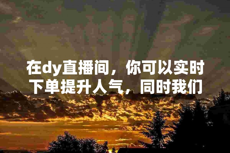 在dy直播间，你可以实时下单提升人气，同时我们提供拥有1万粉丝的快手号购买服务。