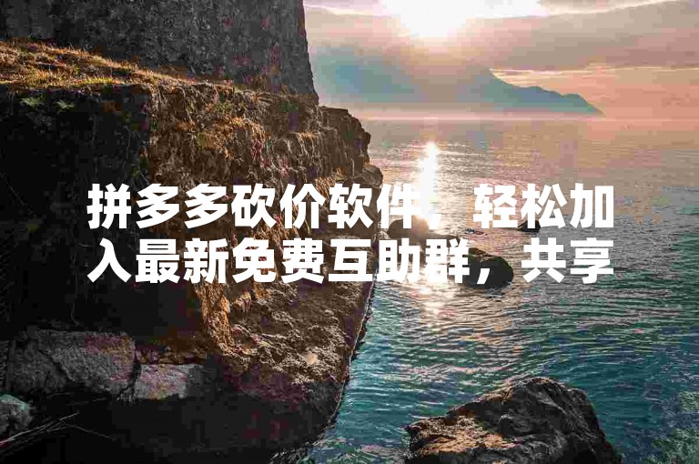 拼多多砍价软件，轻松加入最新免费互助群，共享优惠。