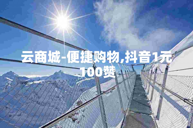 云商城-便捷购物,抖音1元100赞