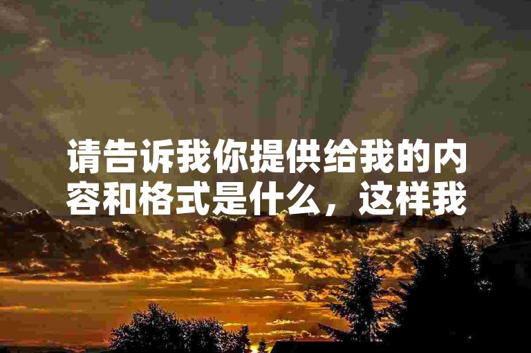 请告诉我你提供给我的内容和格式是什么，这样我才能围绕它们写一个与你提供内容不同的句子。