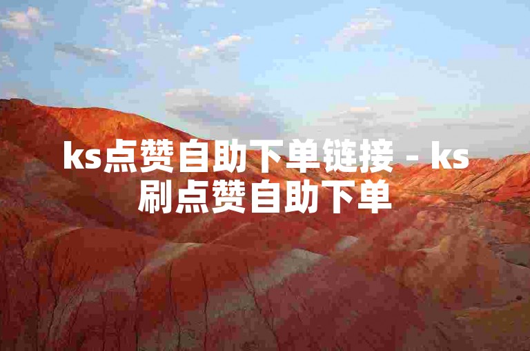 ks点赞自助下单链接 - ks刷点赞自助下单