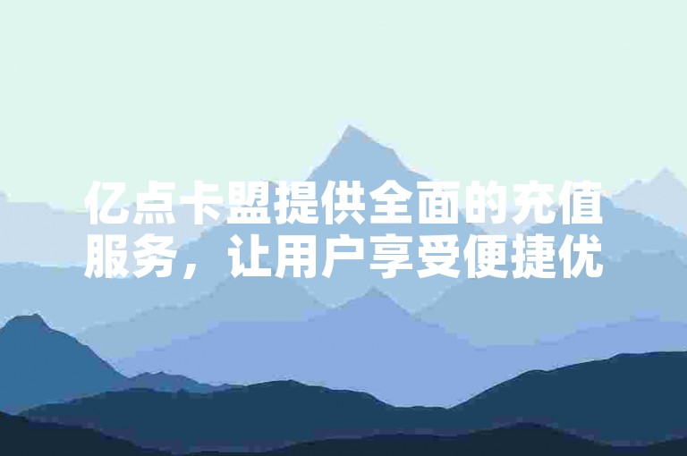 亿点卡盟提供全面的充值服务，让用户享受便捷优惠的一站式体验。