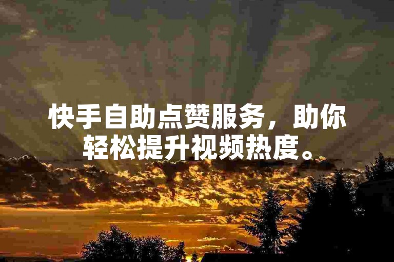 快手自助点赞服务，助你轻松提升视频热度。