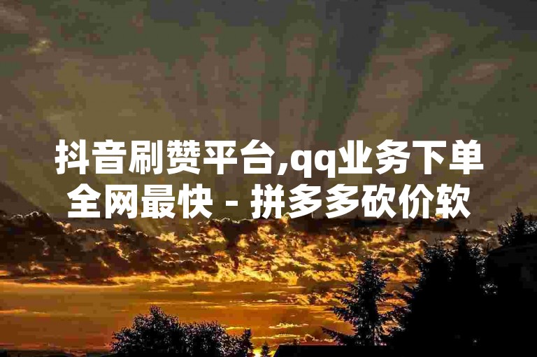 抖音刷赞平台,qq业务下单全网最快 - 拼多多砍价软件免费版下载 - 快手点赞链接入口在哪里