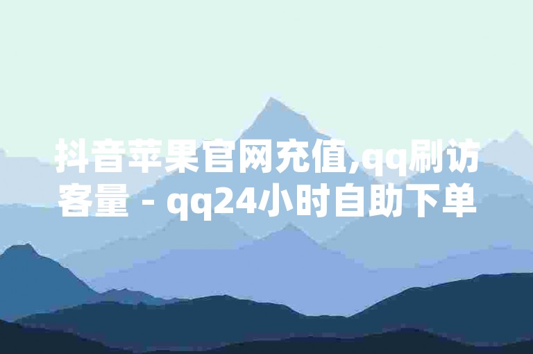 抖音苹果官网充值,qq刷访客量 - qq24小时自助下单全网最低价 - 点赞评论关注拿佣金的app